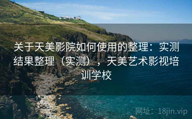 关于天美影院如何使用的整理：实测结果整理（实测），天美艺术影视培训学校