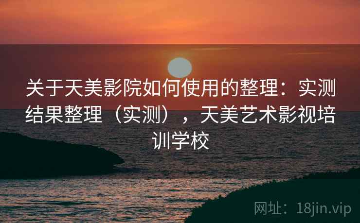 关于天美影院如何使用的整理：实测结果整理（实测），天美艺术影视培训学校