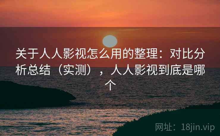 关于人人影视怎么用的整理：对比分析总结（实测），人人影视到底是哪个