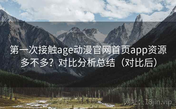 第一次接触age动漫官网首页app资源多不多?对比分析总结(对比后) 第一次接触age动漫官网首页app资源多不多?对比分析总结(对比后)