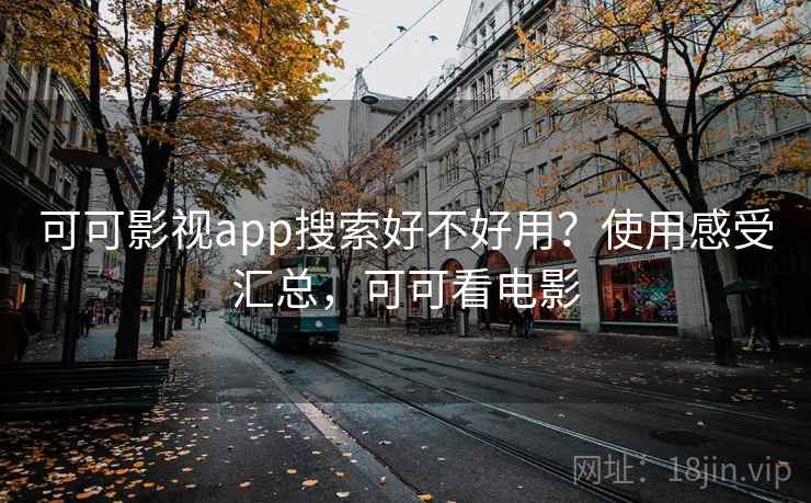 可可影视app搜索好不好用？使用感受汇总，可可看电影