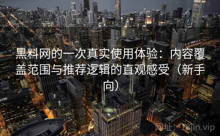黑料网的一次真实使用体验:内容覆盖范围与推荐逻辑的直观感受(新手向) 黑料网的一次真实使用体验:内容覆盖范围与推荐逻辑的直观感受(新手向)