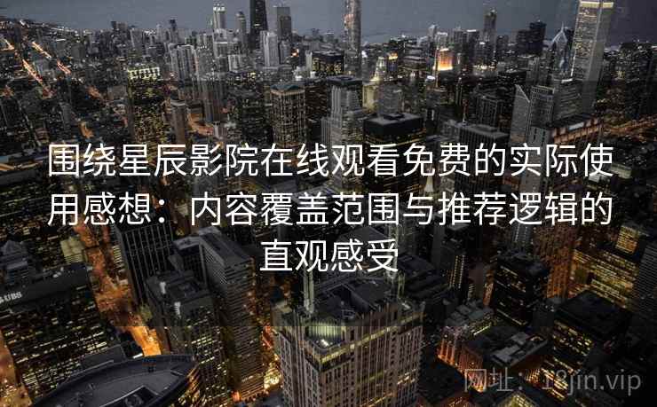 围绕星辰影院在线观看免费的实际使用感想：内容覆盖范围与推荐逻辑的直观感受