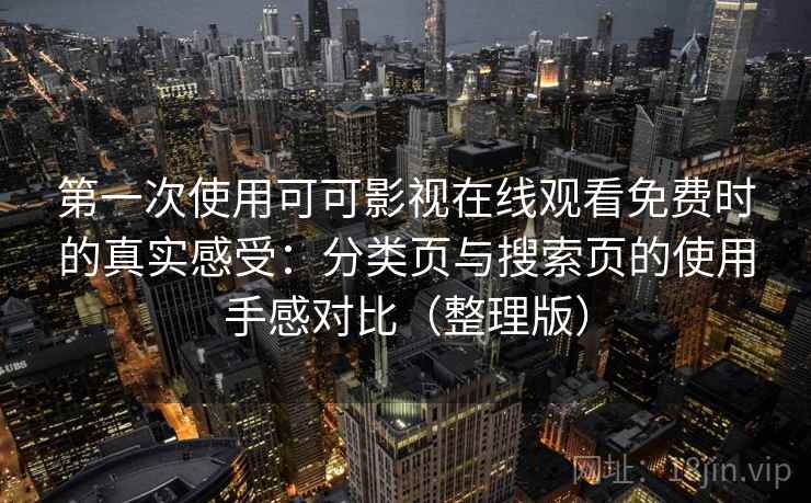 第一次使用可可影视在线观看免费时的真实感受：分类页与搜索页的使用手感对比（整理版）