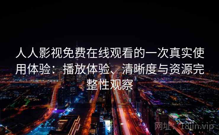 人人影视免费在线观看的一次真实使用体验:播放体验、清晰度与资源完整性观察 人人影视免费在线观看的一次真实使用体验:播放体验、清晰度与资源完整性观察