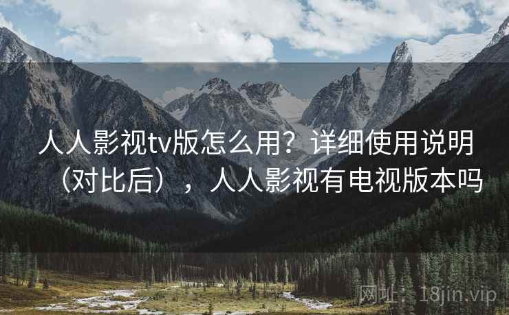 人人影视tv版怎么用？详细使用说明（对比后），人人影视有电视版本吗