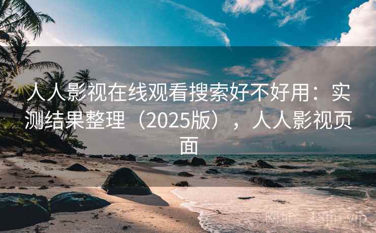 人人影视在线观看搜索好不好用：实测结果整理（2025版），人人影视页面