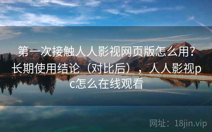 第一次接触人人影视网页版怎么用？长期使用结论（对比后），人人影视pc怎么在线观看