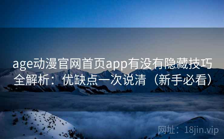 age动漫官网首页app有没有隐藏技巧全解析：优缺点一次说清（新手必看）