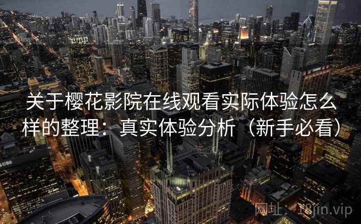 关于樱花影院在线观看实际体验怎么样的整理：真实体验分析（新手必看）