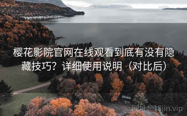 樱花影院官网在线观看到底有没有隐藏技巧?详细使用说明(对比后) 樱花影院官网在线观看到底有没有隐藏技巧?详细使用说明(对比后)