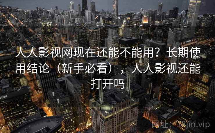 人人影视网现在还能不能用?长期使用结论(新手必看),人人影视还能打开吗 人人影视网现在还能不能用?长期使用结论(新手必看),人人影视还能打开吗