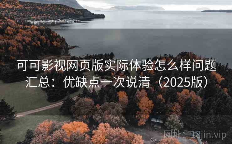 可可影视网页版实际体验怎么样问题汇总:优缺点一次说清(2025版) 可可影视网页版实际体验怎么样问题汇总:优缺点一次说清(2025版)