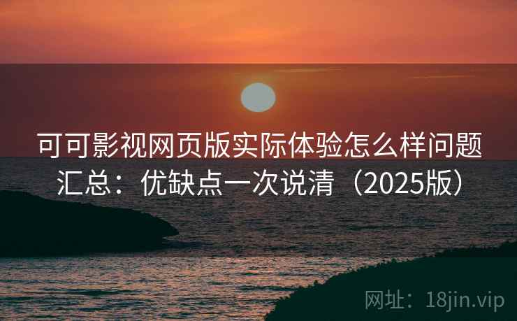 可可影视网页版实际体验怎么样问题汇总：优缺点一次说清（2025版）