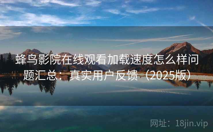 蜂鸟影院在线观看加载速度怎么样问题汇总：真实用户反馈（2025版）