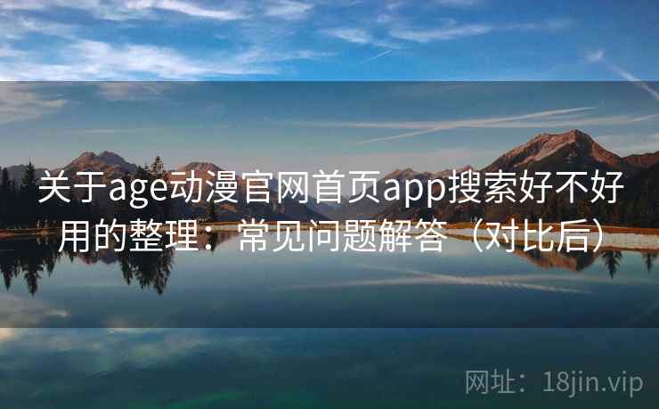 关于age动漫官网首页app搜索好不好用的整理:常见问题解答(对比后) 关于age动漫官网首页app搜索好不好用的整理:常见问题解答(对比后)
