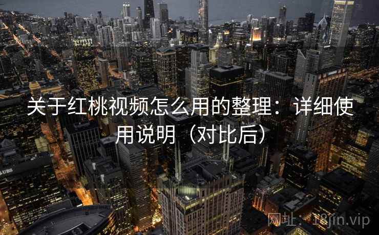 关于红桃视频怎么用的整理:详细使用说明(对比后) 关于红桃视频怎么用的整理:详细使用说明(对比后)