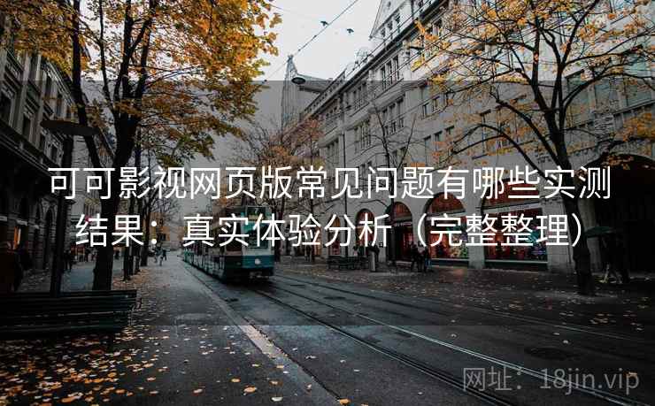 可可影视网页版常见问题有哪些实测结果：真实体验分析（完整整理）