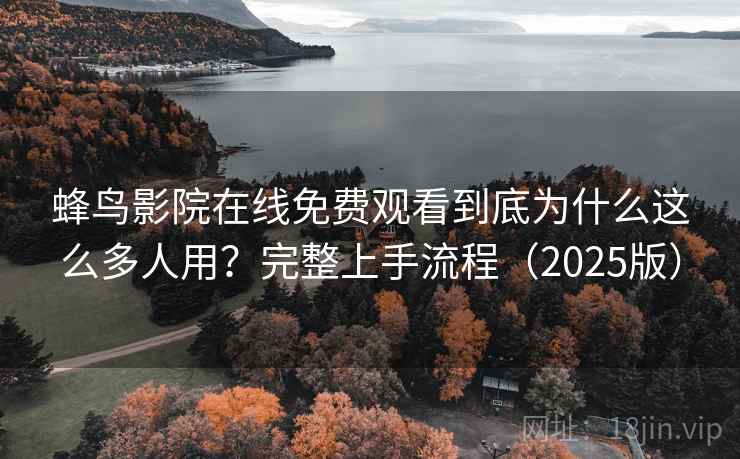 蜂鸟影院在线免费观看到底为什么这么多人用？完整上手流程（2025版）