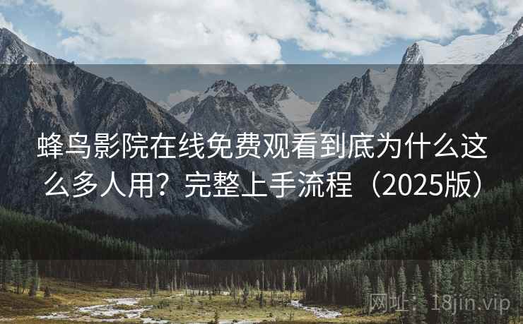 蜂鸟影院在线免费观看到底为什么这么多人用?完整上手流程(2025版) 蜂鸟影院在线免费观看到底为什么这么多人用?完整上手流程(2025版)