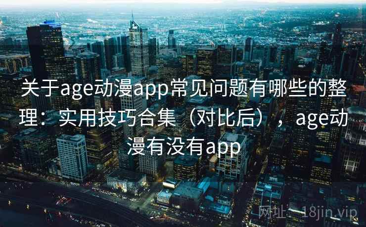 关于age动漫app常见问题有哪些的整理:实用技巧合集(对比后),age动漫有没有app 关于age动漫app常见问题有哪些的整理:实用技巧合集(对比后),age动漫有没有app