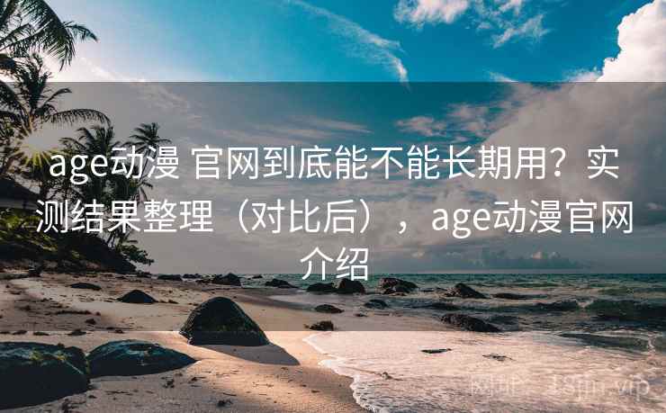 age动漫 官网到底能不能长期用?实测结果整理(对比后),age动漫官网介绍 age动漫 官网到底能不能长期用?实测结果整理(对比后),age动漫官网介绍