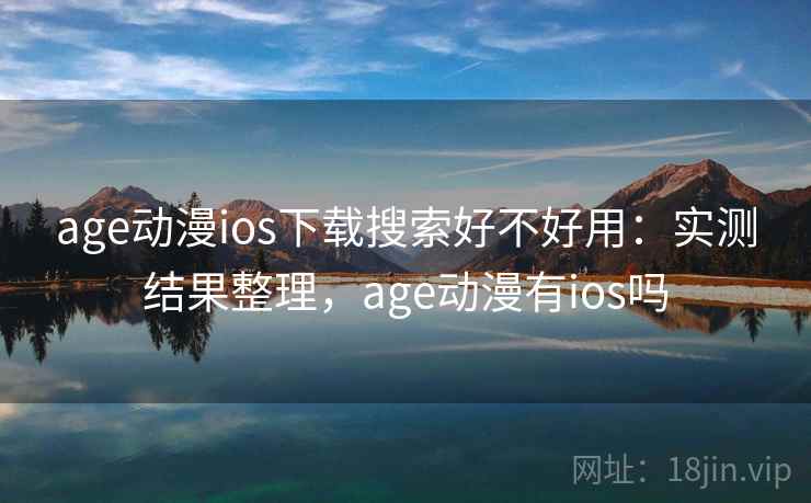 age动漫ios下载搜索好不好用：实测结果整理，age动漫有ios吗