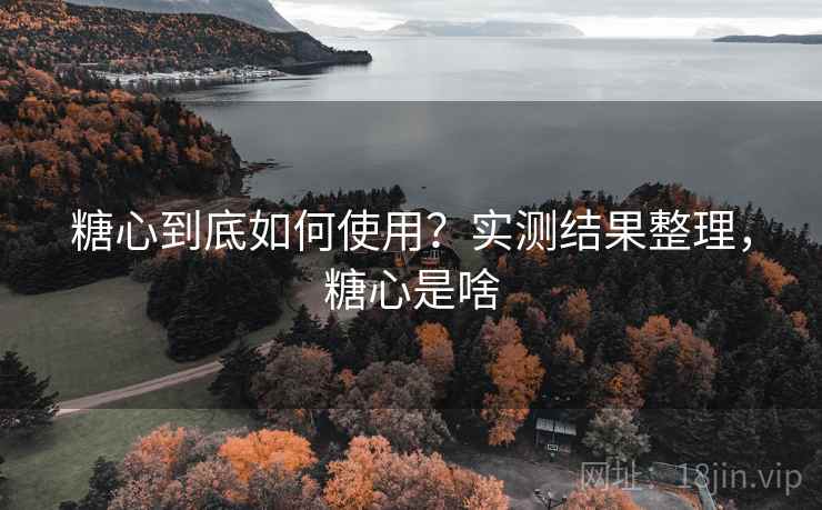 糖心到底如何使用？实测结果整理，糖心是啥