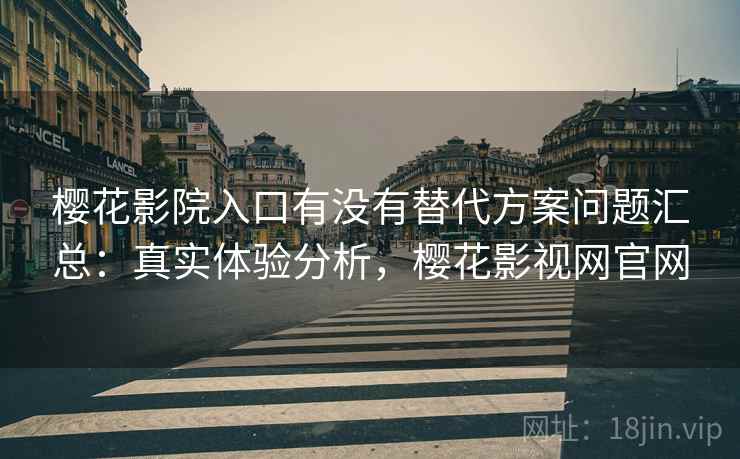 樱花影院入口有没有替代方案问题汇总：真实体验分析，樱花影视网官网