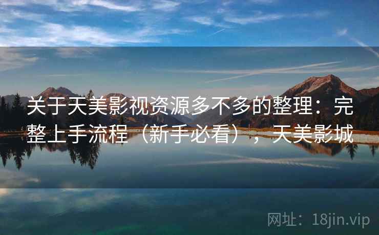 关于天美影视资源多不多的整理：完整上手流程（新手必看），天美影城