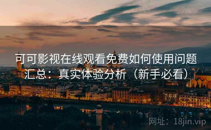可可影视在线观看免费如何使用问题汇总：真实体验分析（新手必看）